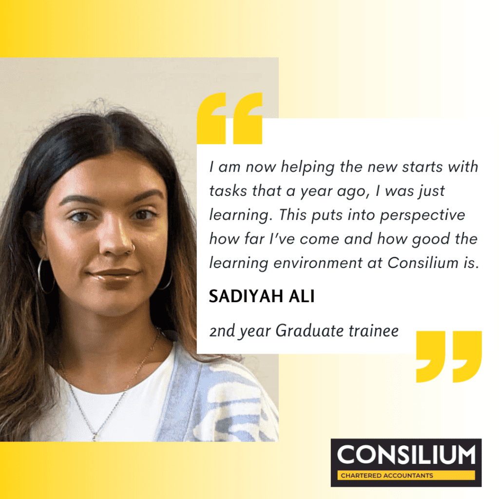 Graduate trainee quote from S Ali: I am now helping the new starts with tasks that a year ago, I was just learning. This puts into perspective how far I've come and how good the learning environment is at Consilium Chartered Accountants.